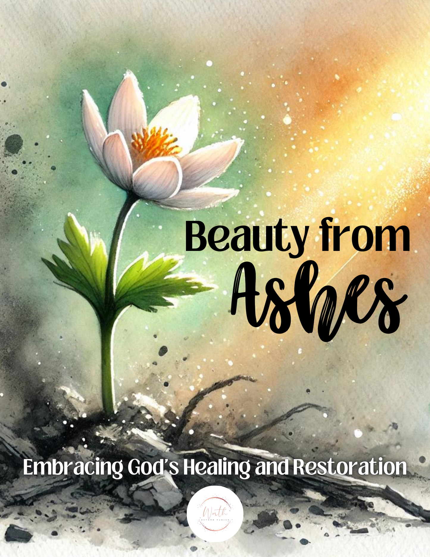 Beauty From Ashes: Embracing God's Healing and Restoration Bible Study Journal